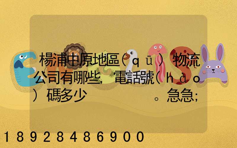 楊浦中原地區(qū)物流公司有哪些,電話號(hào)碼多少。急急